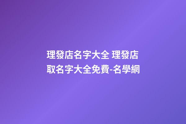 理發店名字大全 理發店取名字大全免費-名學網-第1張-店鋪起名-玄機派